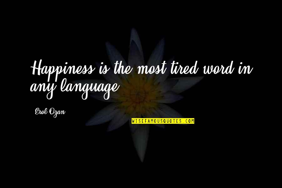 The Pursuit Of Happiness Quotes By Erol Ozan: Happiness is the most tired word in any