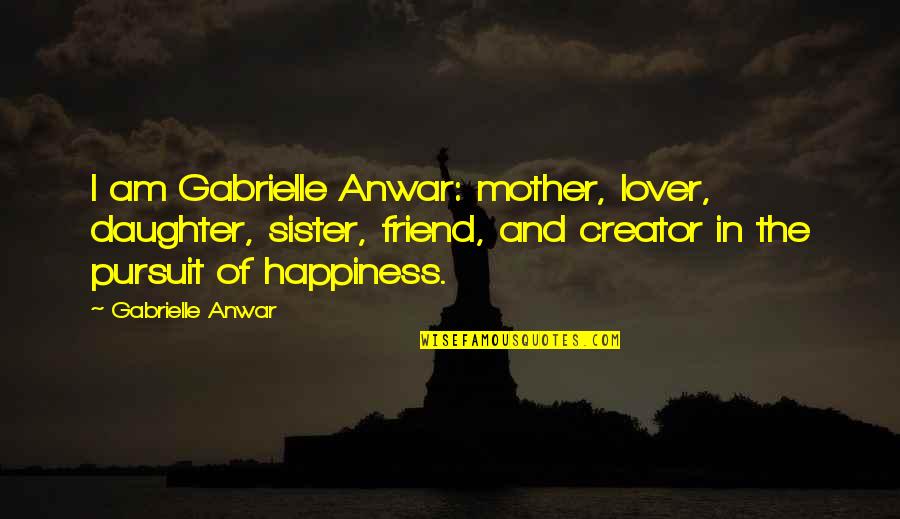 The Pursuit Of Happiness Quotes By Gabrielle Anwar: I am Gabrielle Anwar: mother, lover, daughter, sister, The Pursuit Of Happiness Quotes By Gabrielle Anwar: I am Gabrielle Anwar: mother, lover, daughter, sister,