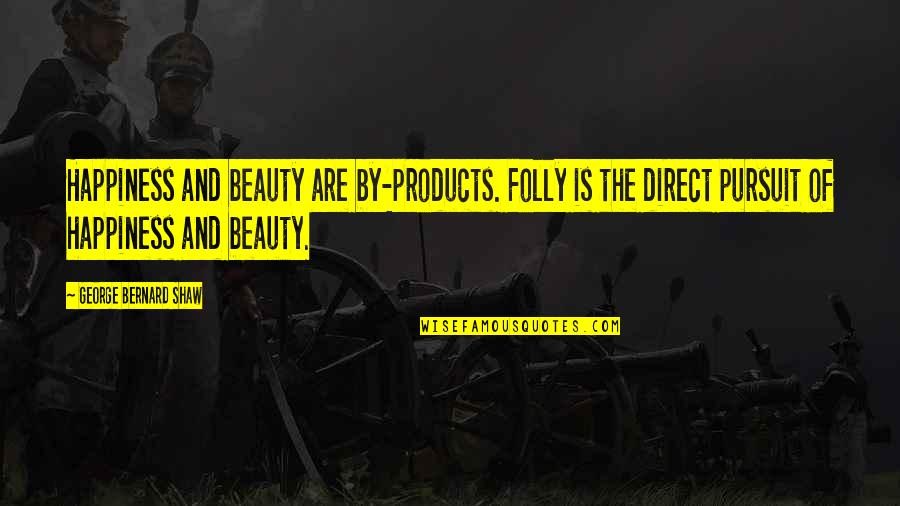 The Pursuit Of Happiness Quotes By George Bernard Shaw: Happiness and beauty are by-products. Folly is the The Pursuit Of Happiness Quotes By George Bernard Shaw: Happiness and beauty are by-products. Folly is the