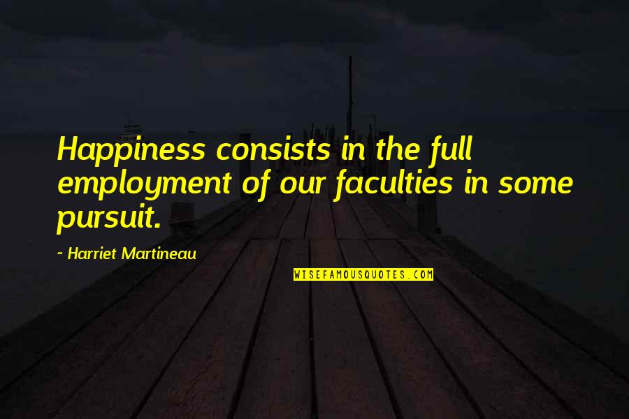 The Pursuit Of Happiness Quotes By Harriet Martineau: Happiness consists in the full employment of our The Pursuit Of Happiness Quotes By Harriet Martineau: Happiness consists in the full employment of our