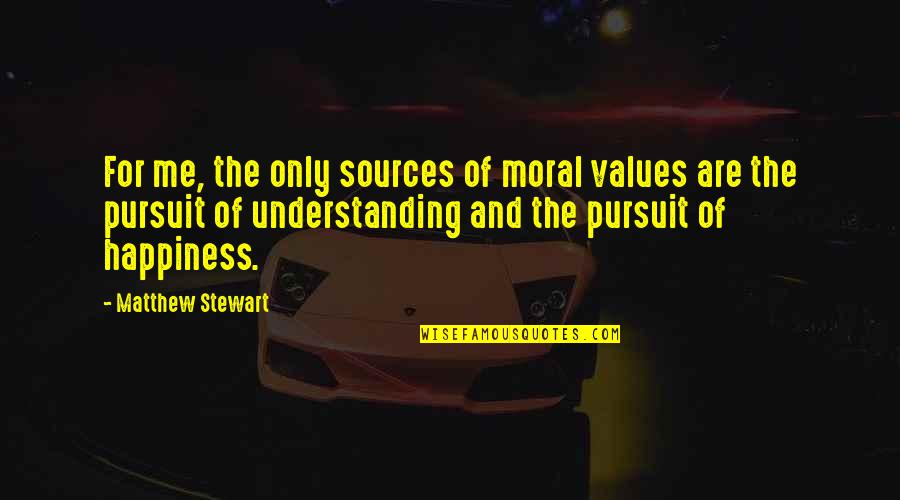 The Pursuit Of Happiness Quotes By Matthew Stewart: For me, the only sources of moral values The Pursuit Of Happiness Quotes By Matthew Stewart: For me, the only sources of moral values
