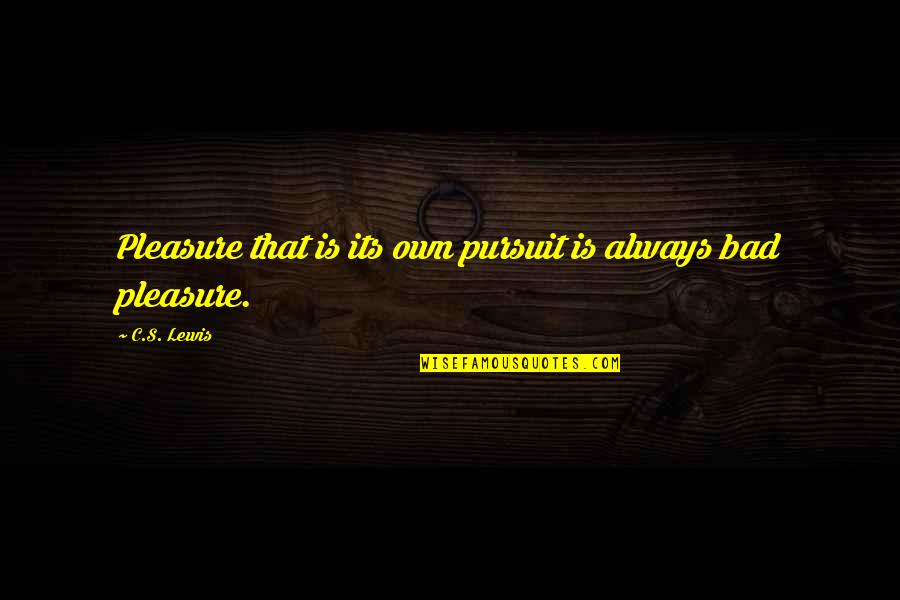 The Pursuit Of Pleasure Quotes By C.S. Lewis: Pleasure that is its own pursuit is always