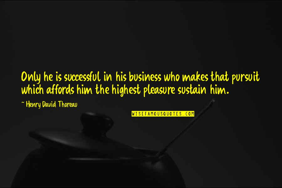 The Pursuit Of Pleasure Quotes By Henry David Thoreau: Only he is successful in his business who