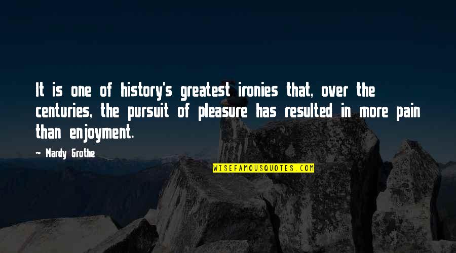 The Pursuit Of Pleasure Quotes By Mardy Grothe: It is one of history's greatest ironies that,