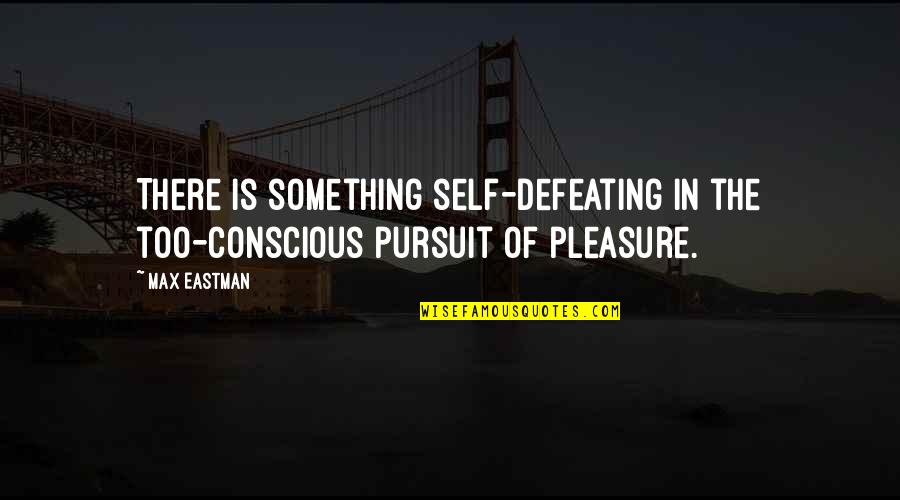 The Pursuit Of Pleasure Quotes By Max Eastman: There is something self-defeating in the too-conscious pursuit