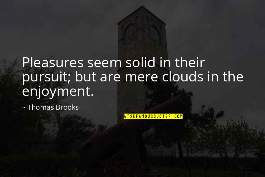 The Pursuit Of Pleasure Quotes By Thomas Brooks: Pleasures seem solid in their pursuit; but are