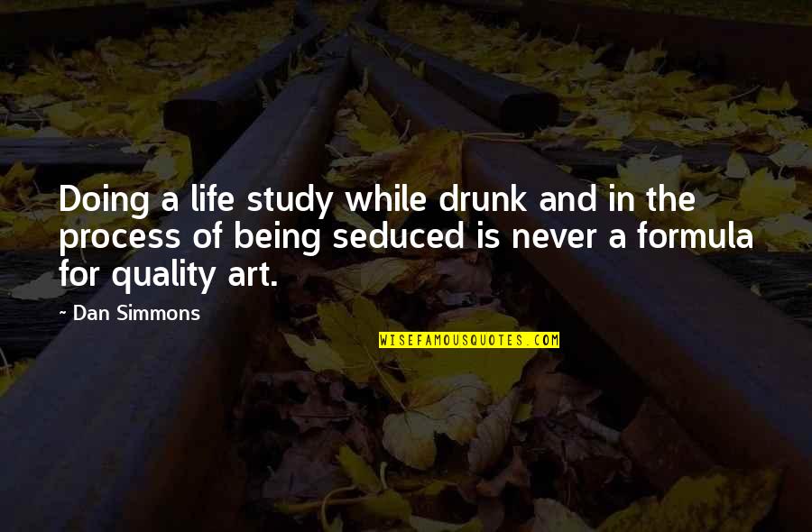 The Quality Of Being Quotes By Dan Simmons: Doing a life study while drunk and in