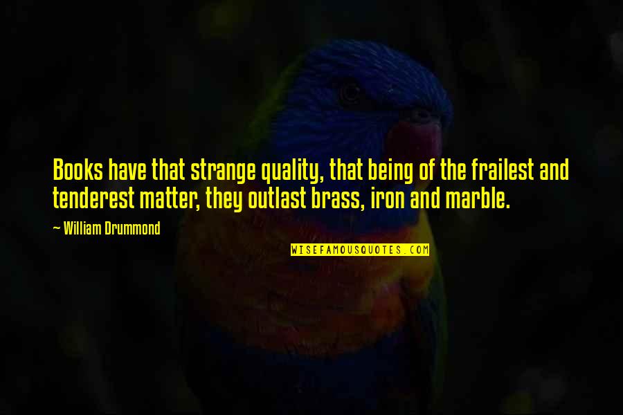 The Quality Of Being Quotes By William Drummond: Books have that strange quality, that being of