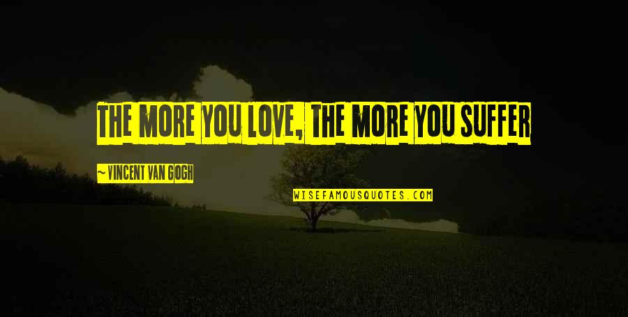 The Quants Quotes By Vincent Van Gogh: The more you love, the more you suffer