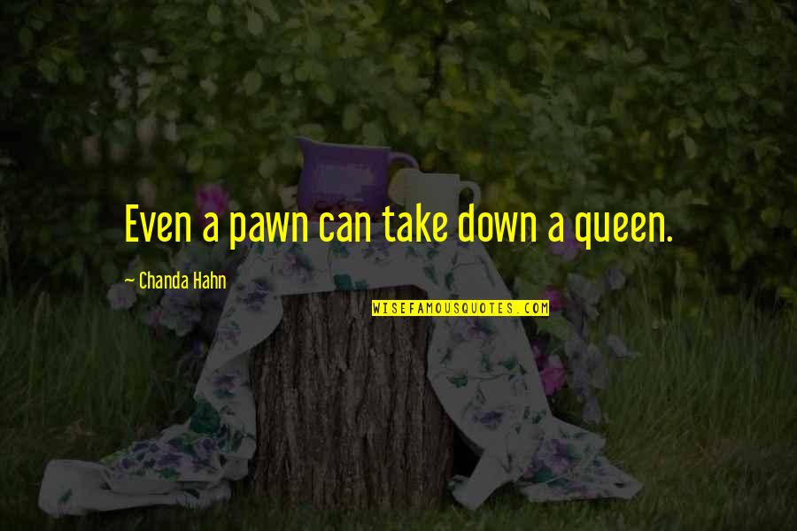 The Queen Inspirational Quotes By Chanda Hahn: Even a pawn can take down a queen. The Queen Inspirational Quotes By Chanda Hahn: Even a pawn can take down a queen.