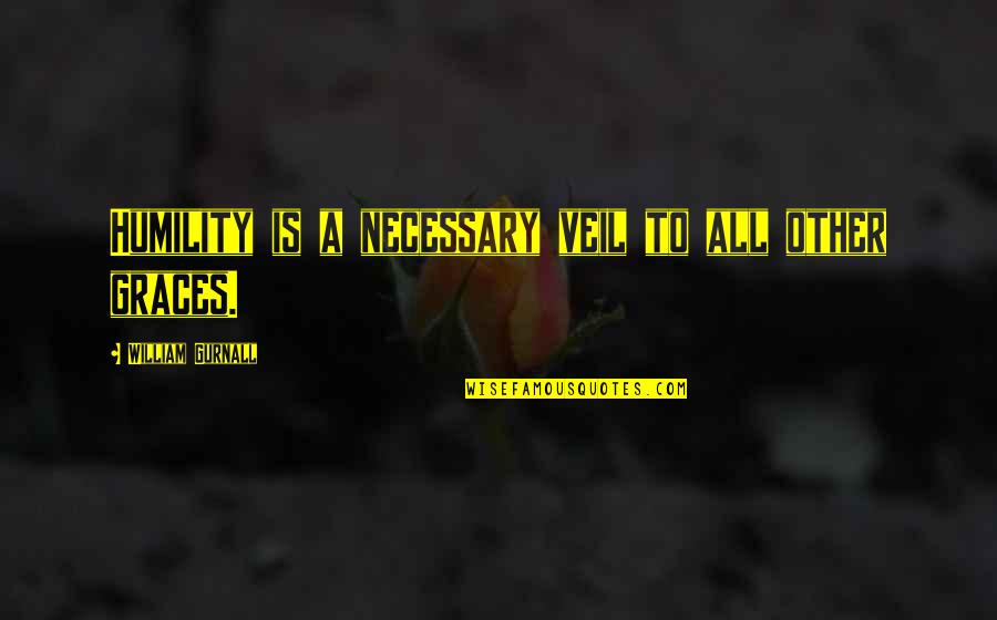 The Queen Of All That Dies Quotes By William Gurnall: Humility is a necessary veil to all other The Queen Of All That Dies Quotes By William Gurnall: Humility is a necessary veil to all other