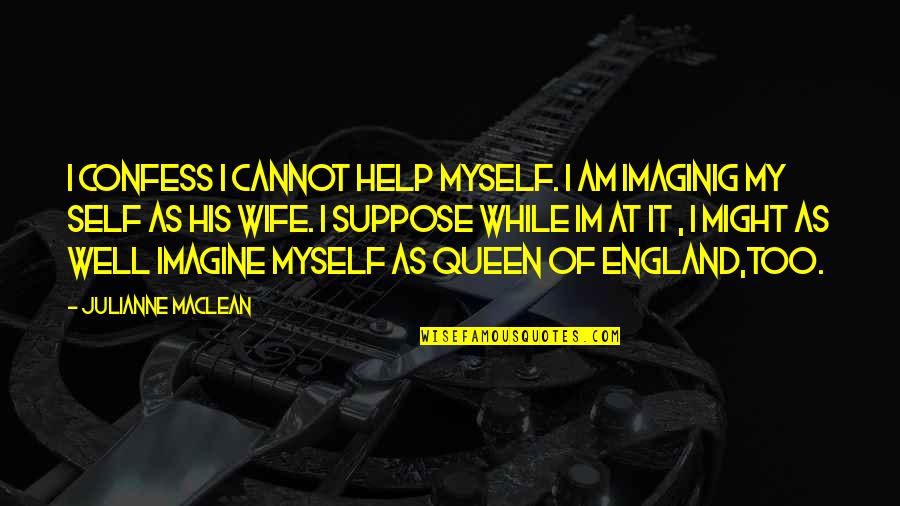 The Queen Of England Quotes By Julianne MacLean: I confess i cannot help myself. i am