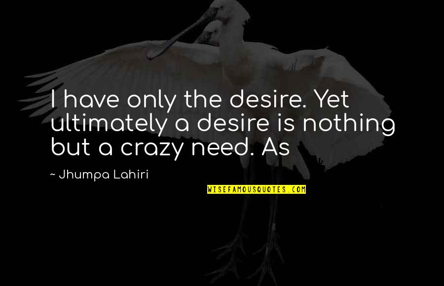 The Queen Of Sheba Quotes By Jhumpa Lahiri: I have only the desire. Yet ultimately a