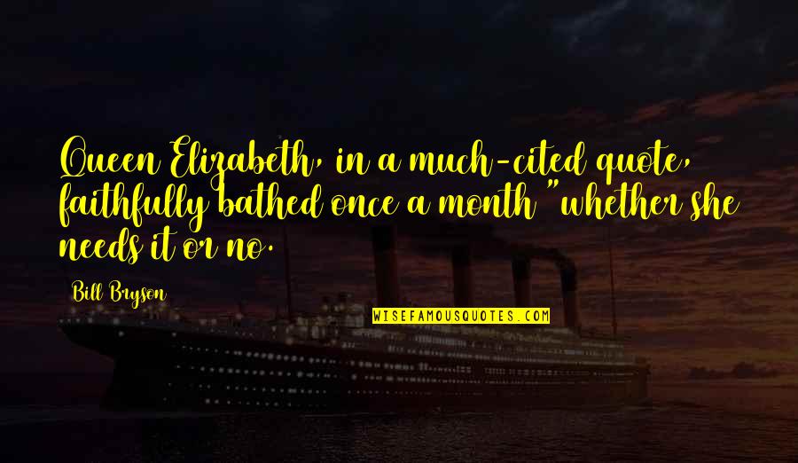The Queen Quote Quotes By Bill Bryson: Queen Elizabeth, in a much-cited quote, faithfully bathed The Queen Quote Quotes By Bill Bryson: Queen Elizabeth, in a much-cited quote, faithfully bathed