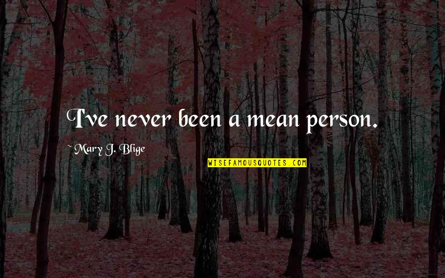The Queen Quote Quotes By Mary J. Blige: I've never been a mean person. The Queen Quote Quotes By Mary J. Blige: I've never been a mean person.