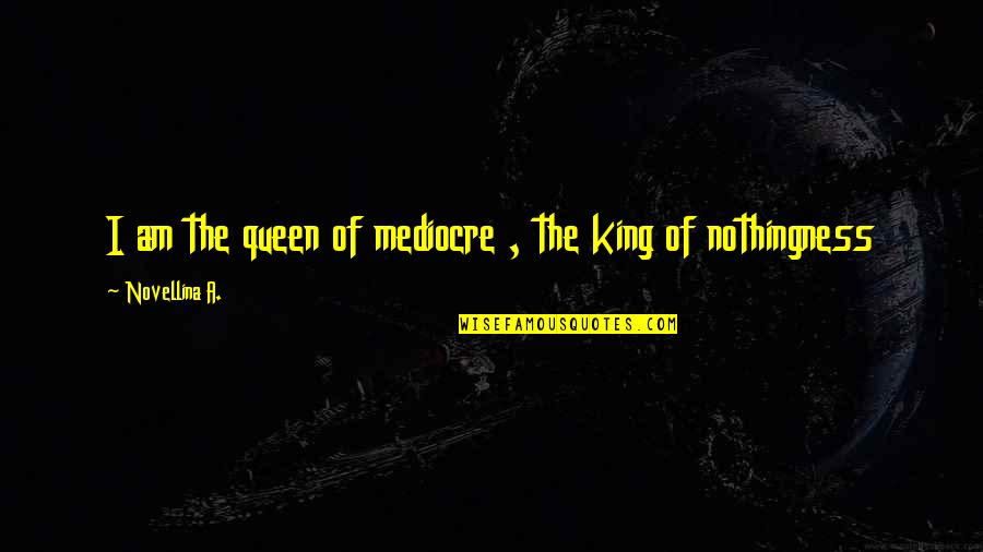 The Queen Quote Quotes By Novellina A.: I am the queen of mediocre , the The Queen Quote Quotes By Novellina A.: I am the queen of mediocre , the