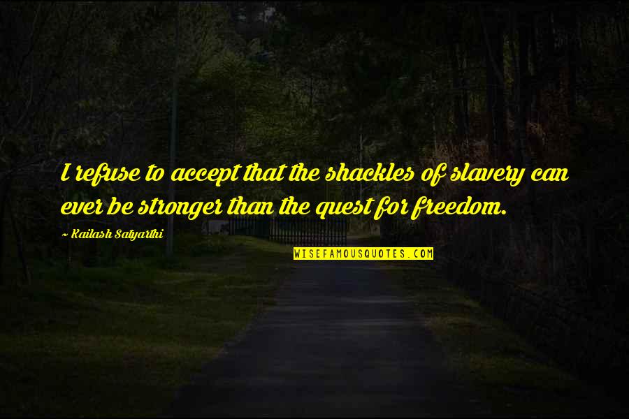 The Quest For Freedom Quotes By Kailash Satyarthi: I refuse to accept that the shackles of The Quest For Freedom Quotes By Kailash Satyarthi: I refuse to accept that the shackles of