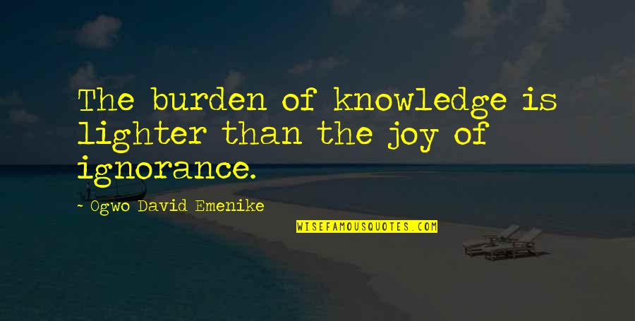 The Quest For Freedom Quotes By Ogwo David Emenike: The burden of knowledge is lighter than the The Quest For Freedom Quotes By Ogwo David Emenike: The burden of knowledge is lighter than the