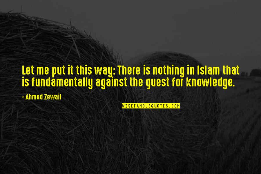 The Quest For Knowledge Quotes By Ahmed Zewail: Let me put it this way: There is