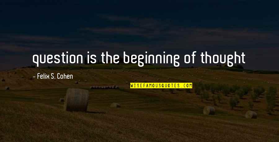 The Question Is Quotes By Felix S. Cohen: question is the beginning of thought
