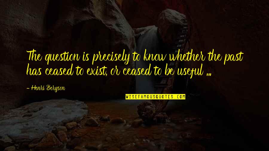 The Question Is Quotes By Henri Bergson: The question is precisely to know whether the