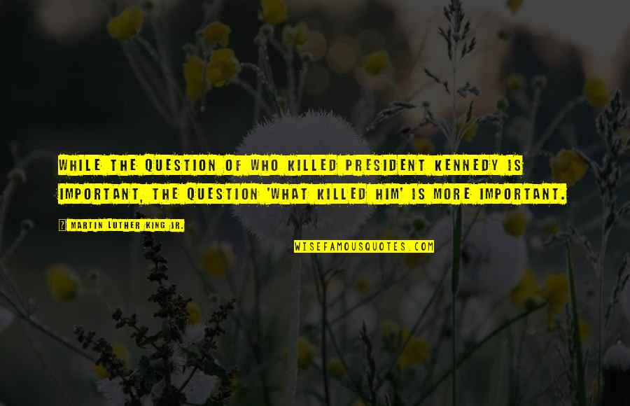 The Question Is Quotes By Martin Luther King Jr.: While the question of who killed President Kennedy