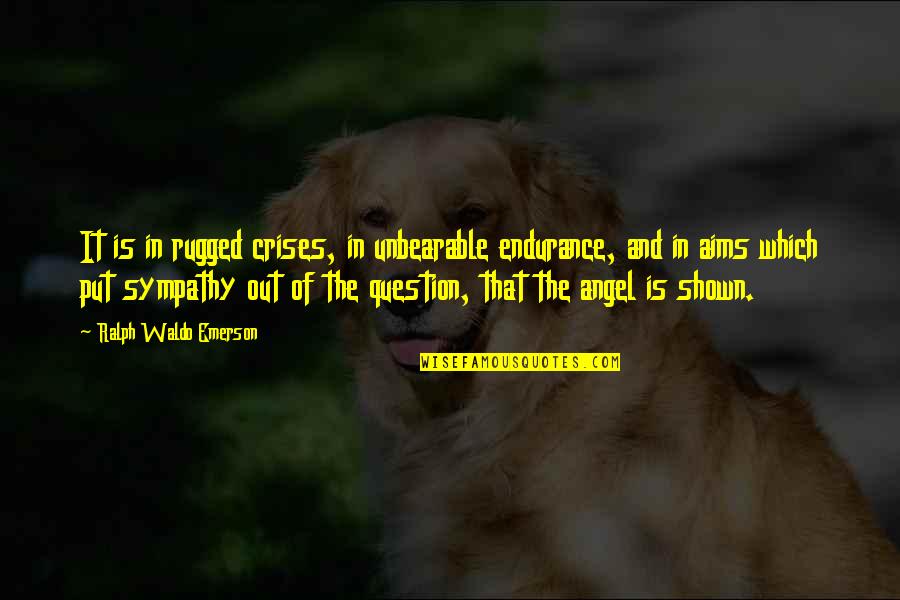 The Question Is Quotes By Ralph Waldo Emerson: It is in rugged crises, in unbearable endurance,