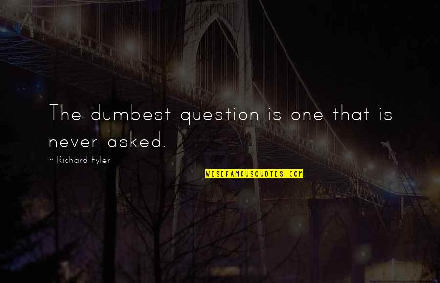 The Question Is Quotes By Richard Fyler: The dumbest question is one that is never