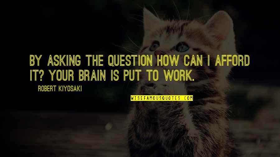 The Question Is Quotes By Robert Kiyosaki: By asking the question How can I afford