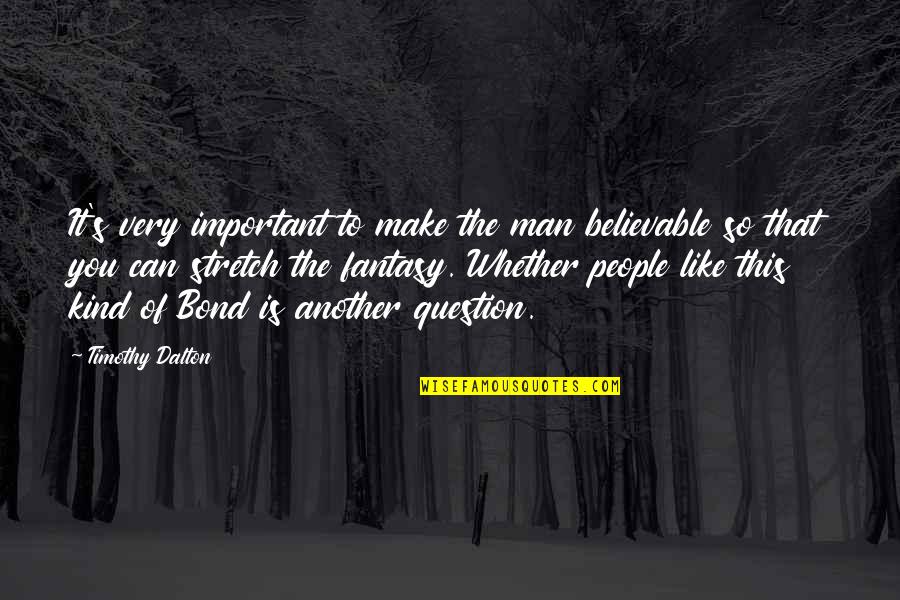 The Question Is Quotes By Timothy Dalton: It's very important to make the man believable