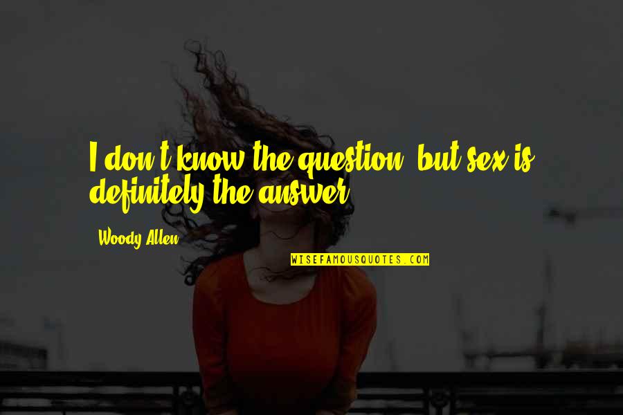 The Question Is Quotes By Woody Allen: I don't know the question, but sex is