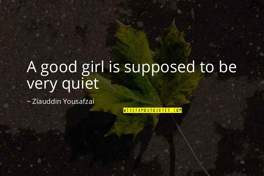 The Quiet Girl Quotes By Ziauddin Yousafzai: A good girl is supposed to be very
