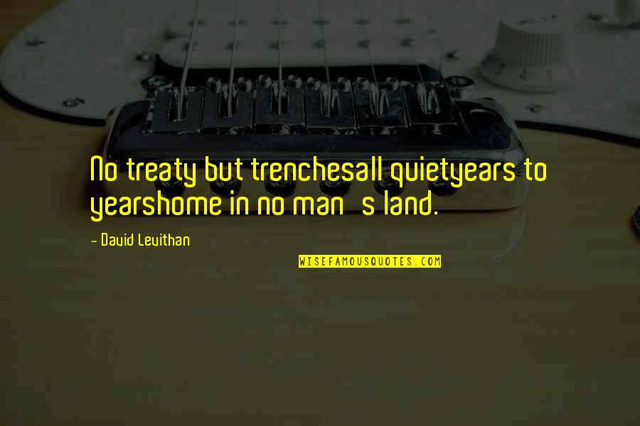 The Quiet Man Quotes By David Levithan: No treaty but trenchesall quietyears to yearshome in