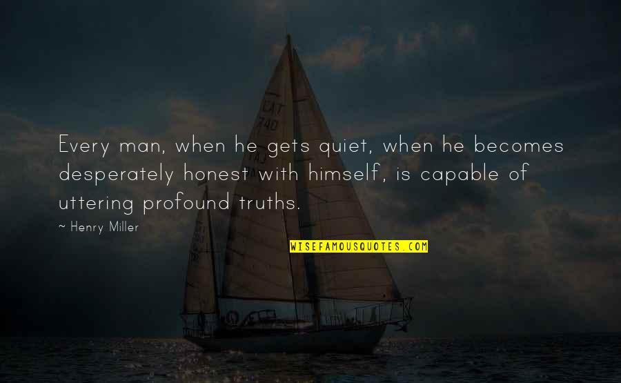 The Quiet Man Quotes By Henry Miller: Every man, when he gets quiet, when he