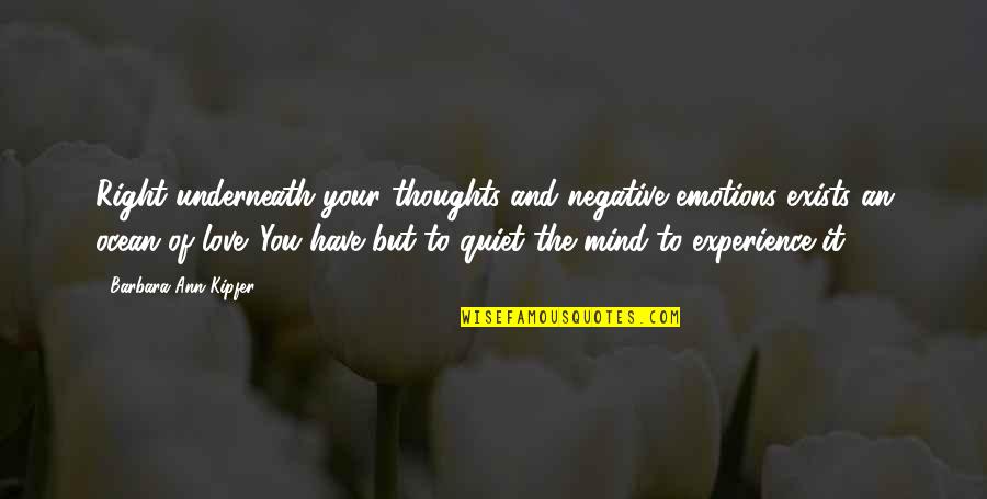 The Quiet Mind Quotes By Barbara Ann Kipfer: Right underneath your thoughts and negative emotions exists