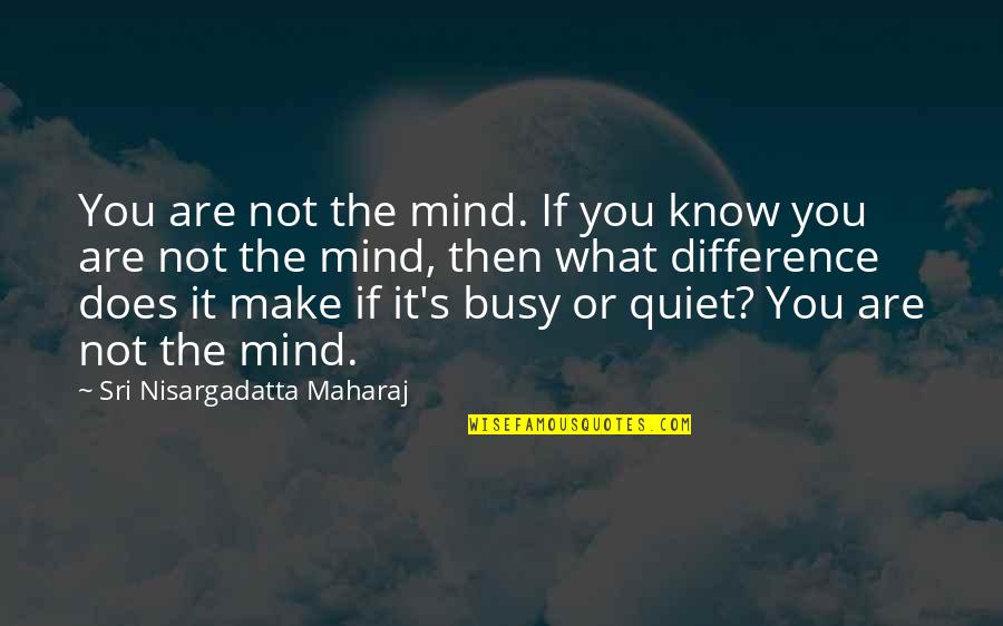 The Quiet Mind Quotes By Sri Nisargadatta Maharaj: You are not the mind. If you know