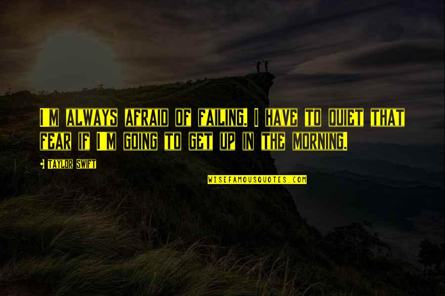 The Quiet Of The Morning Quotes By Taylor Swift: I'm always afraid of failing. I have to The Quiet Of The Morning Quotes By Taylor Swift: I'm always afraid of failing. I have to