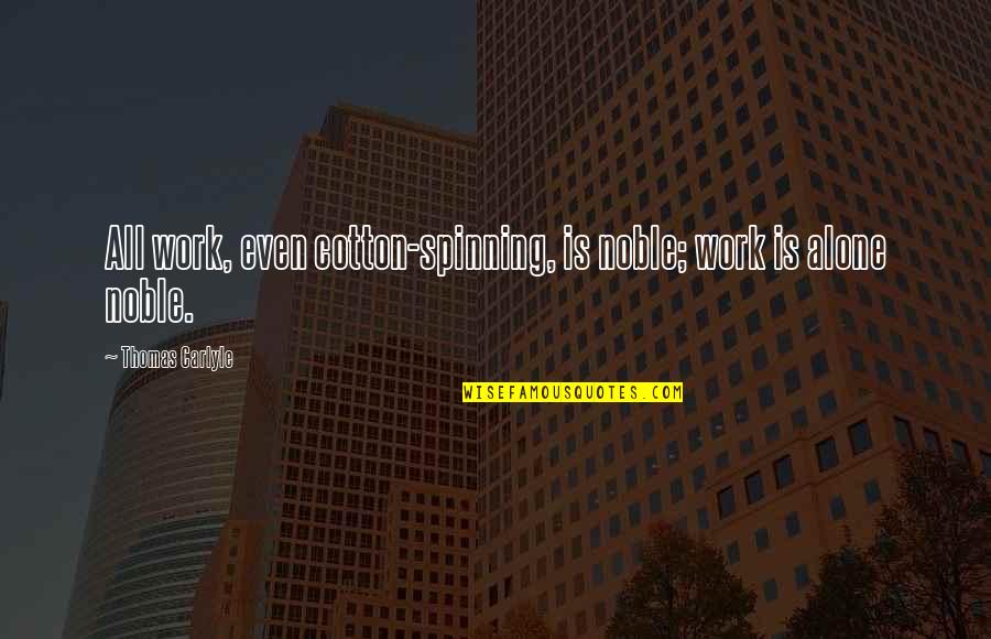 The Quiet Of Winter Quotes By Thomas Carlyle: All work, even cotton-spinning, is noble; work is