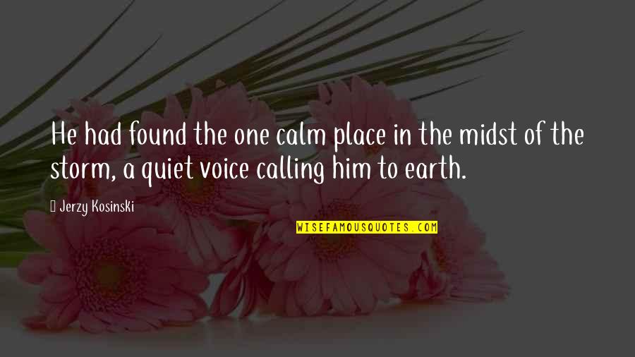 The Quiet Place Quotes By Jerzy Kosinski: He had found the one calm place in The Quiet Place Quotes By Jerzy Kosinski: He had found the one calm place in