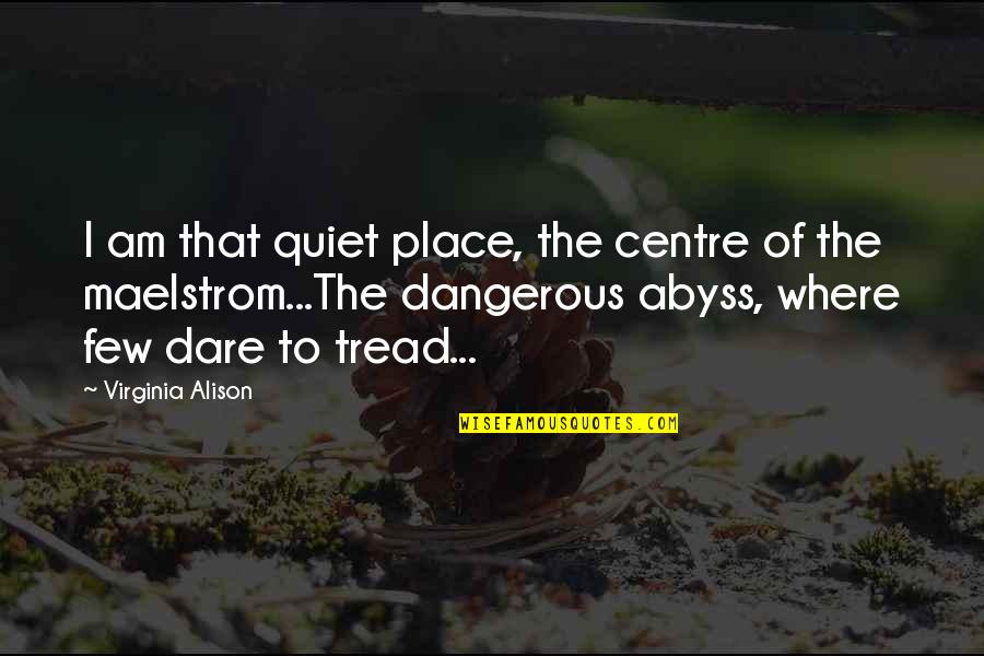 The Quiet Place Quotes By Virginia Alison: I am that quiet place, the centre of The Quiet Place Quotes By Virginia Alison: I am that quiet place, the centre of