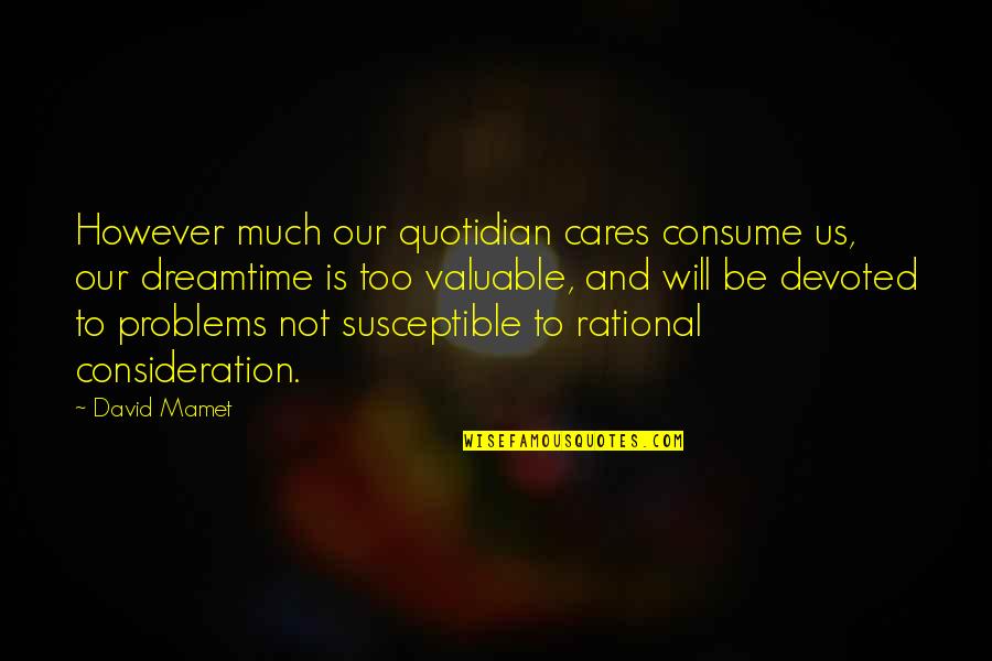 The Quotidian Quotes By David Mamet: However much our quotidian cares consume us, our