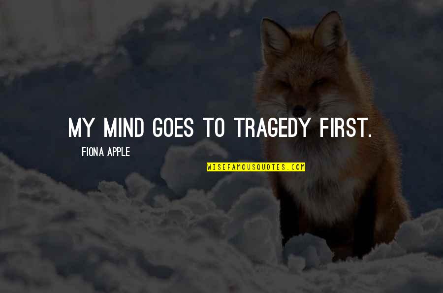 The Quotidian Quotes By Fiona Apple: My mind goes to tragedy first.