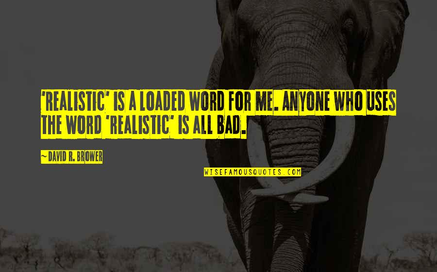 The R Word Quotes By David R. Brower: 'Realistic' is a loaded word for me. Anyone