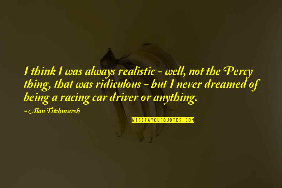 The Racing Quotes By Alan Titchmarsh: I think I was always realistic - well, The Racing Quotes By Alan Titchmarsh: I think I was always realistic - well,