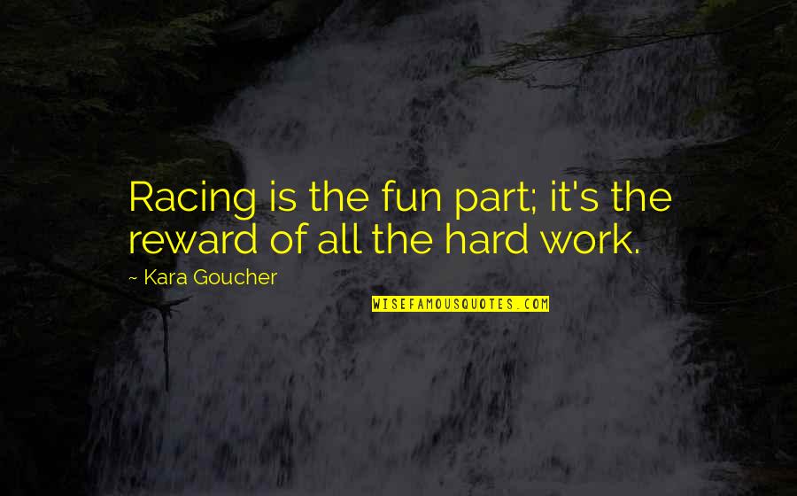 The Racing Quotes By Kara Goucher: Racing is the fun part; it's the reward
