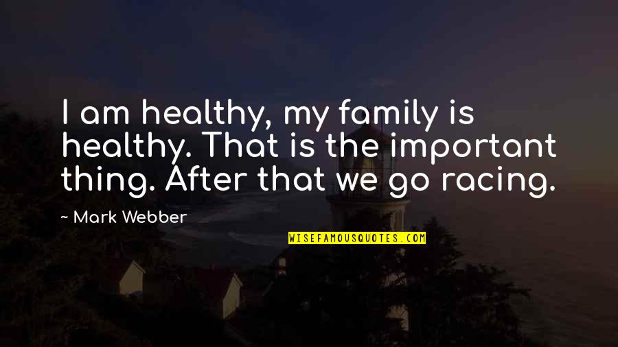 The Racing Quotes By Mark Webber: I am healthy, my family is healthy. That The Racing Quotes By Mark Webber: I am healthy, my family is healthy. That