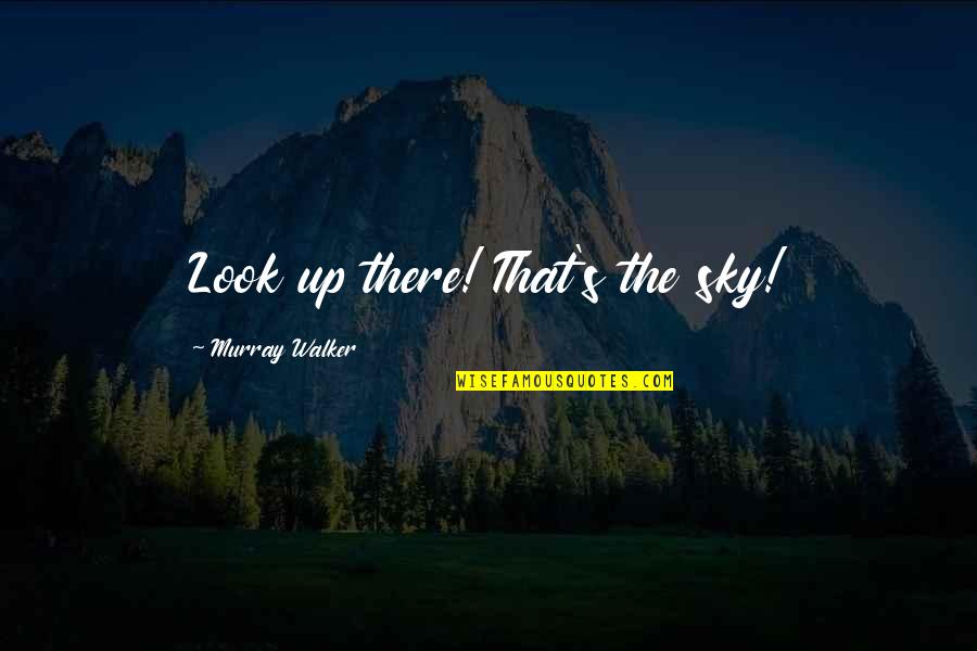 The Racing Quotes By Murray Walker: Look up there! That's the sky! The Racing Quotes By Murray Walker: Look up there! That's the sky!