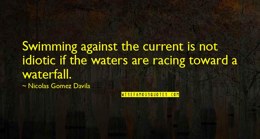 The Racing Quotes By Nicolas Gomez Davila: Swimming against the current is not idiotic if The Racing Quotes By Nicolas Gomez Davila: Swimming against the current is not idiotic if