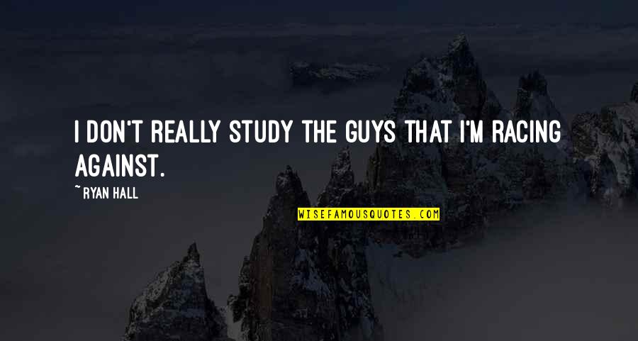 The Racing Quotes By Ryan Hall: I don't really study the guys that I'm