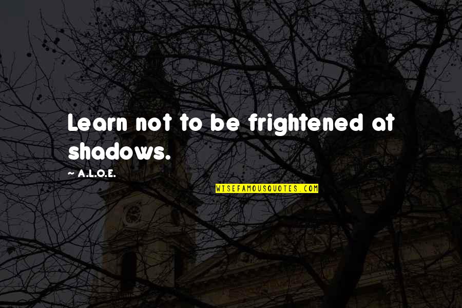 The Radley House Chapter 1 Quotes By A.L.O.E.: Learn not to be frightened at shadows. The Radley House Chapter 1 Quotes By A.L.O.E.: Learn not to be frightened at shadows.